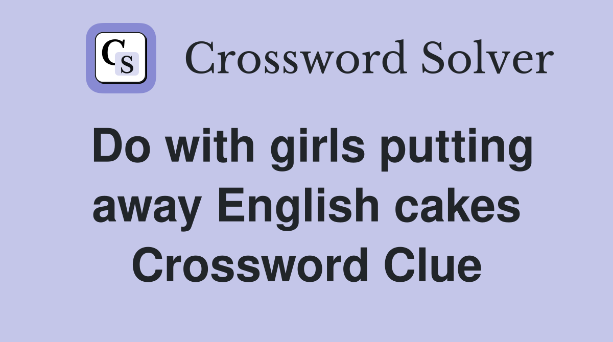 Do with girls putting away English cakes Crossword Clue