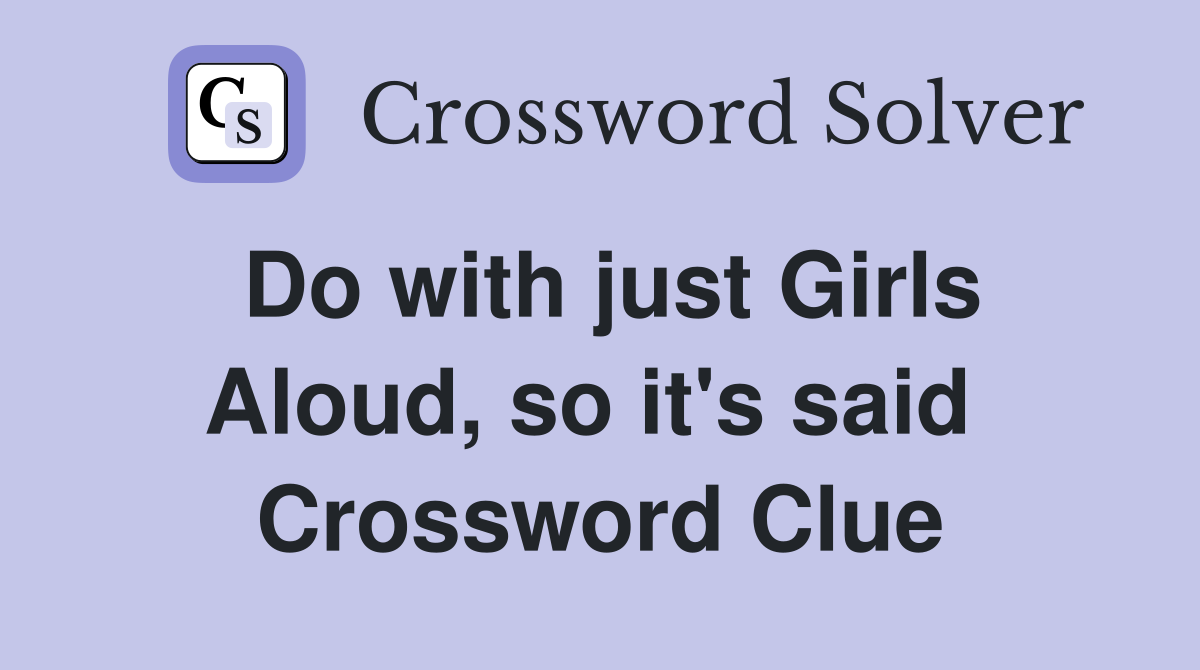Do with just Girls Aloud, so it's said  Crossword Clue