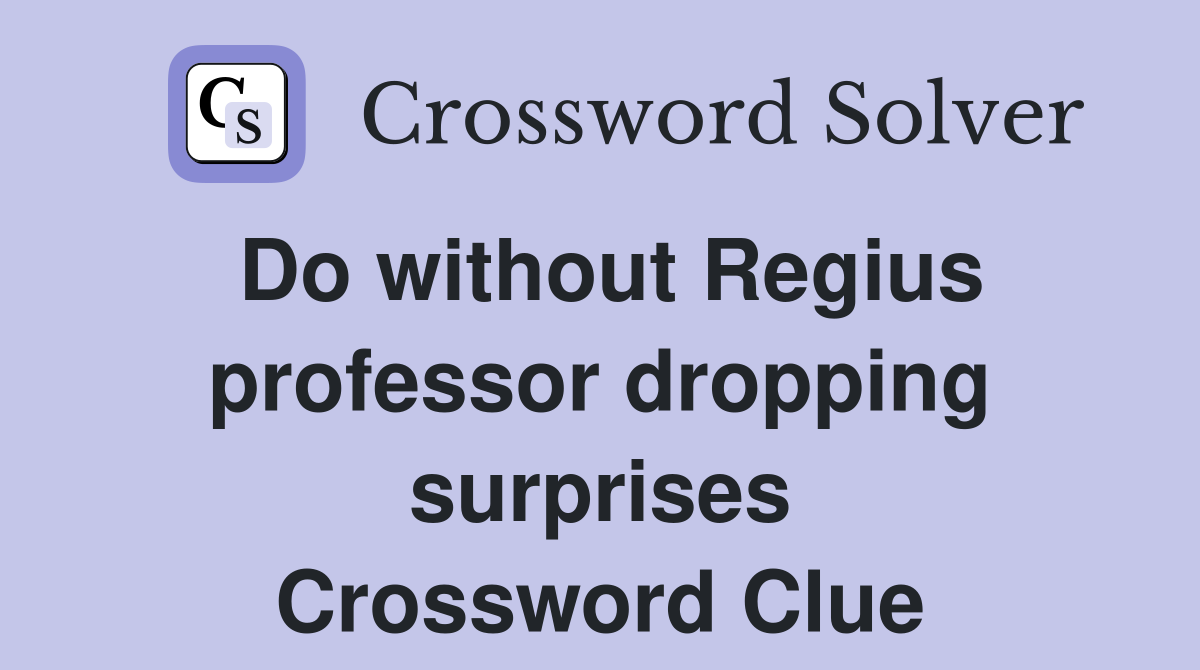 Do without Regius professor dropping surprises Crossword Clue