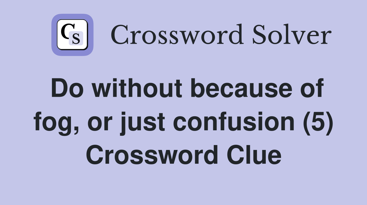 Do without because of fog, or just confusion (5) Crossword Clue