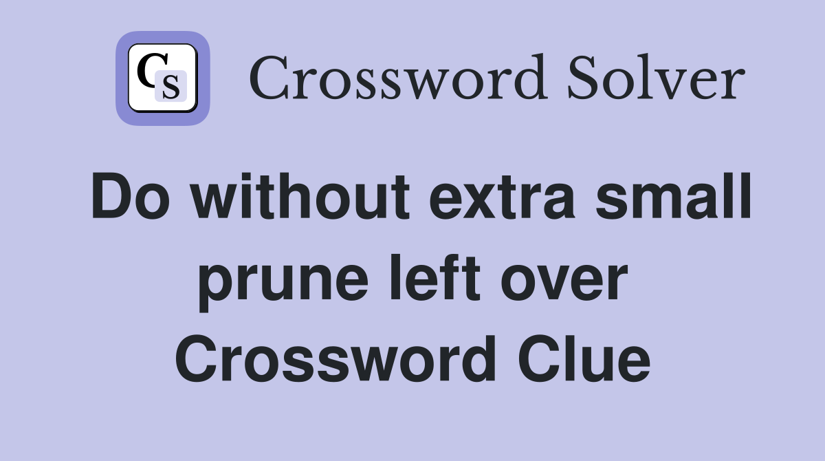 Do without extra small prune left over Crossword Clue