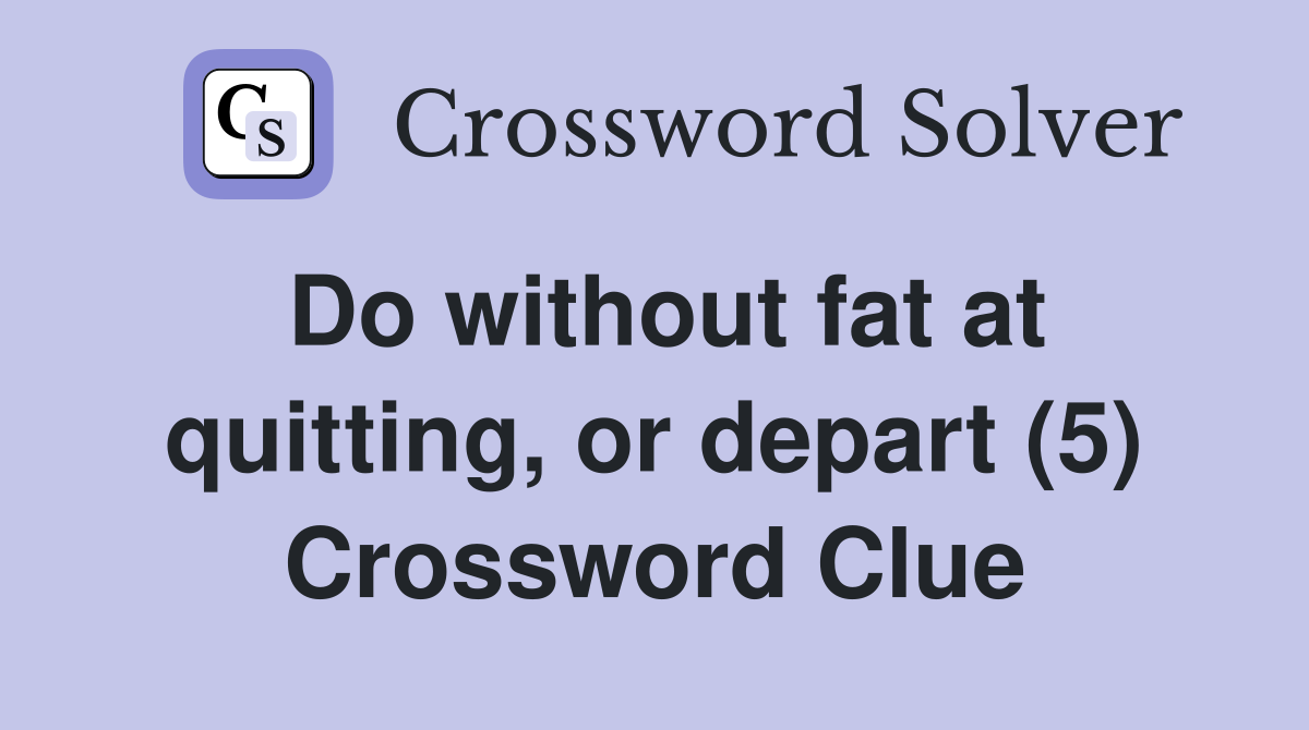 Do without fat at quitting, or depart (5) Crossword Clue