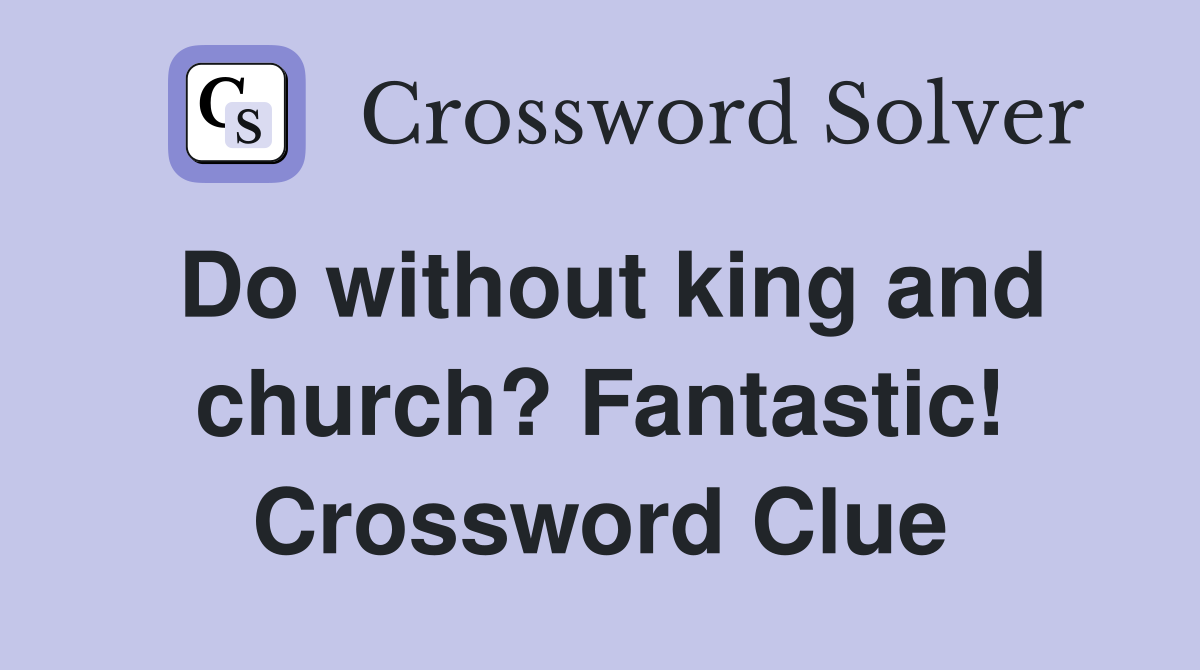 Do without king and church? Fantastic! Crossword Clue