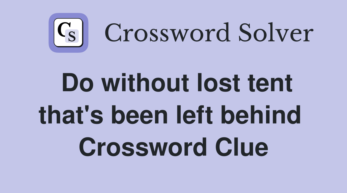 Do without lost tent that's been left behind  Crossword Clue