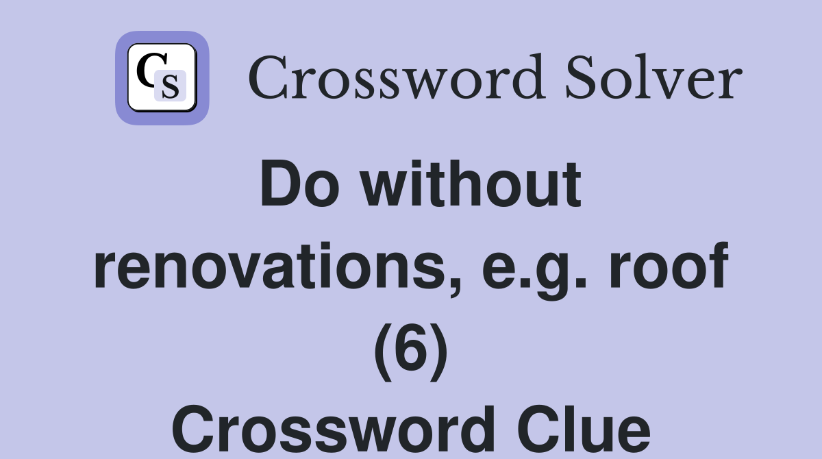 Do without renovations, e.g. roof (6) Crossword Clue