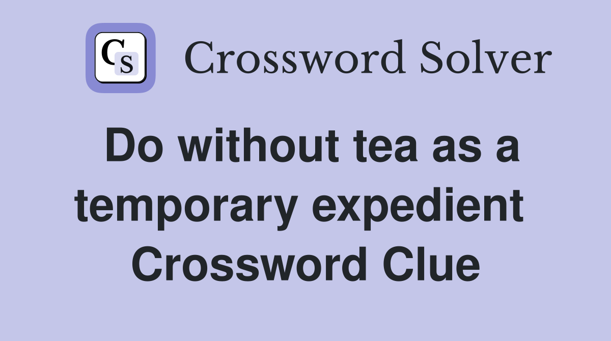 Do without tea as a temporary expedient  Crossword Clue