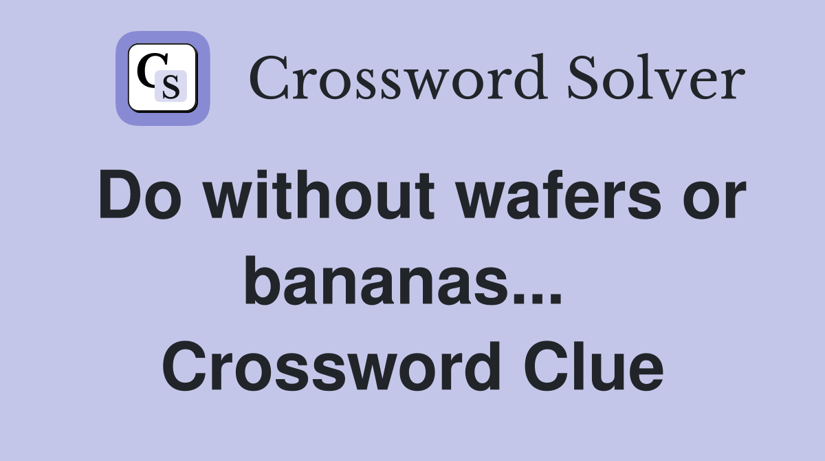 Do without wafers or bananas...  Crossword Clue