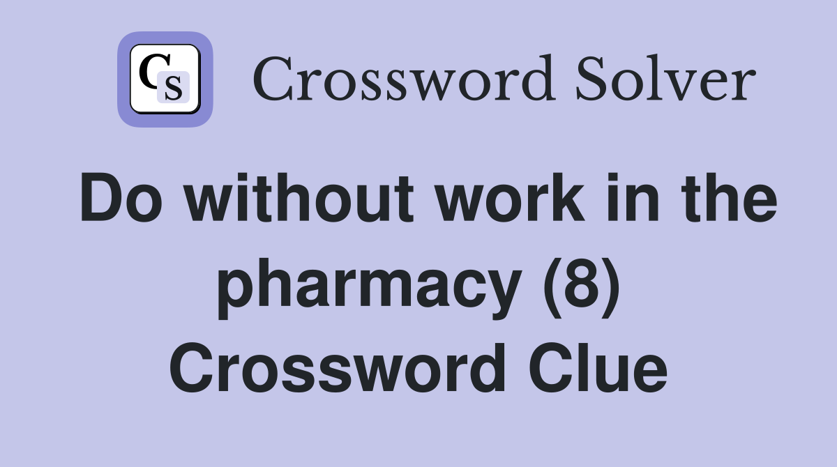 Do without work in the pharmacy (8) Crossword Clue