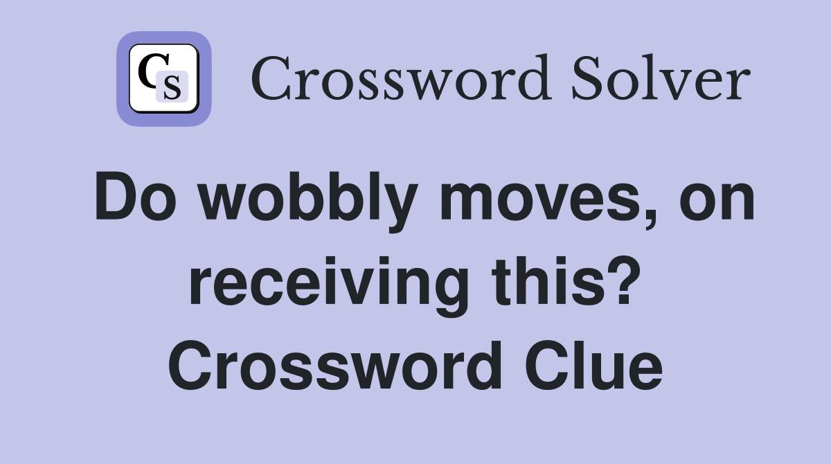 Do wobbly moves, on receiving this? Crossword Clue