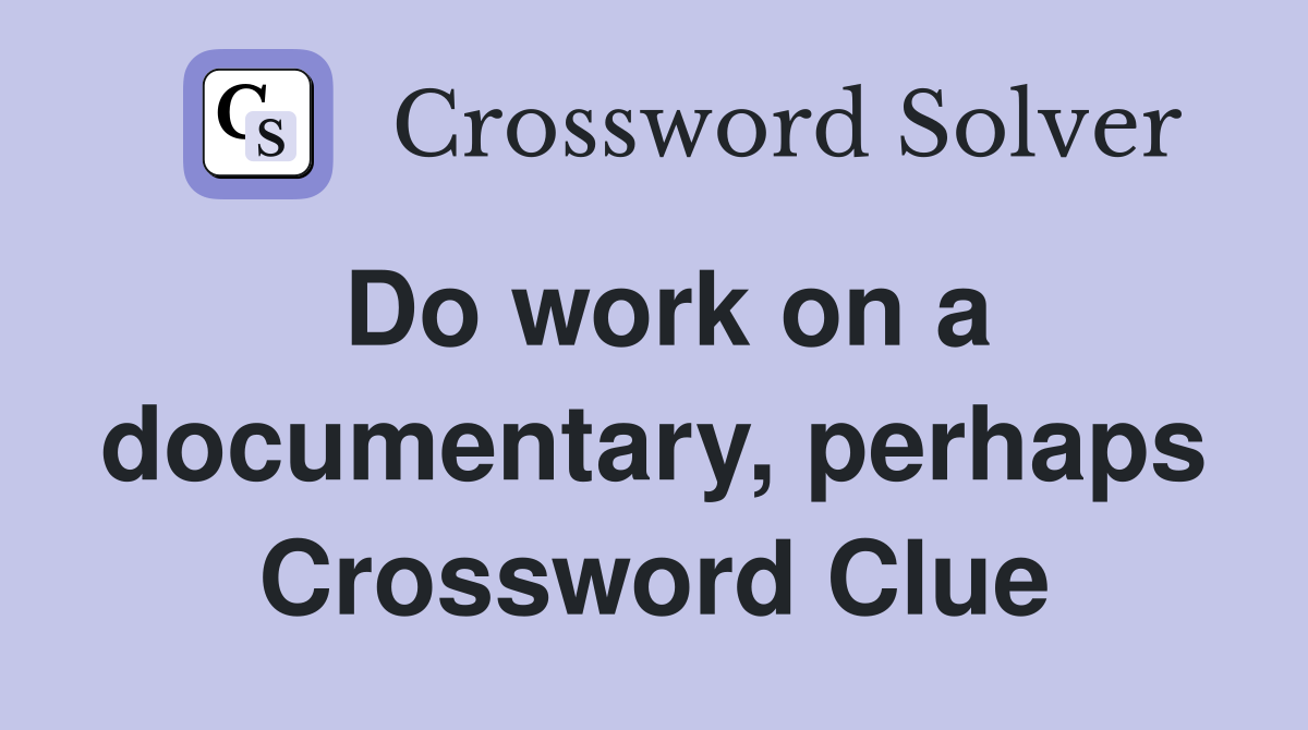 Do work on a documentary, perhaps Crossword Clue