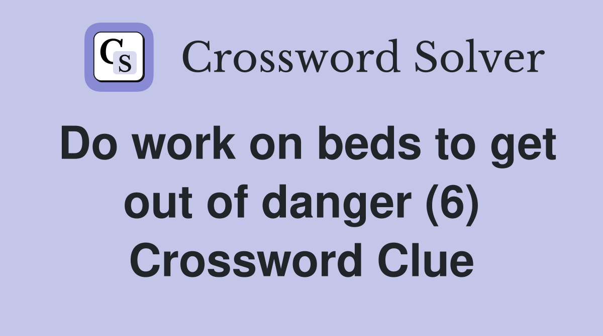 Do work on beds to get out of danger (6) Crossword Clue