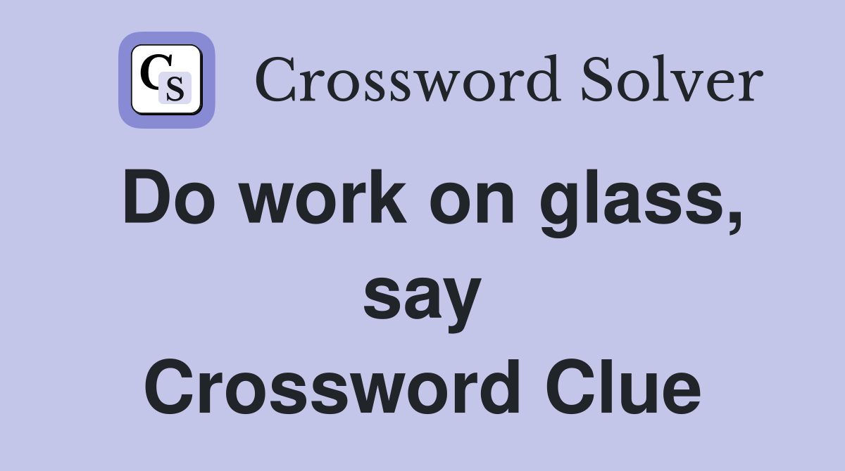Do work on glass, say Crossword Clue