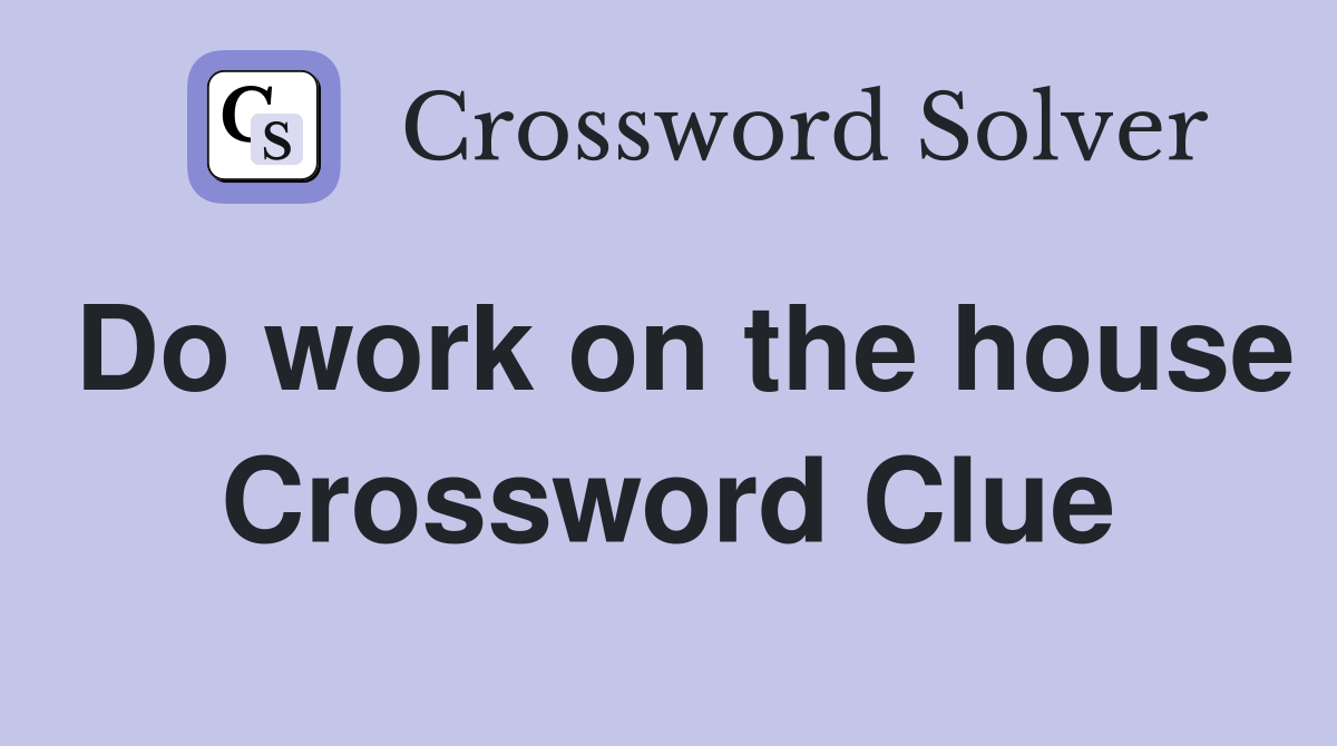 Do work on the house Crossword Clue