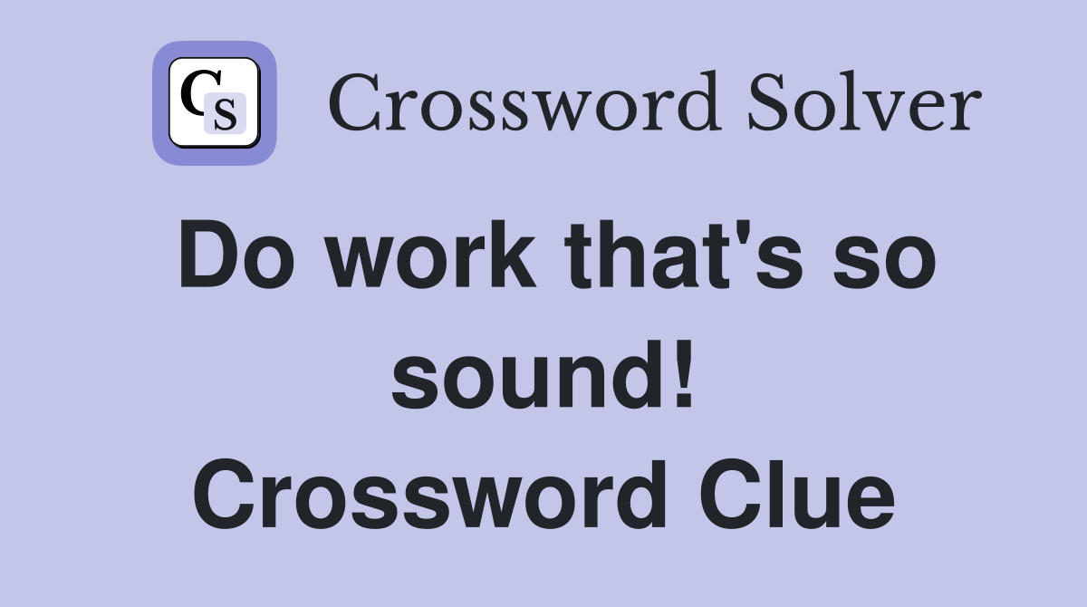 Do work that's so sound! Crossword Clue