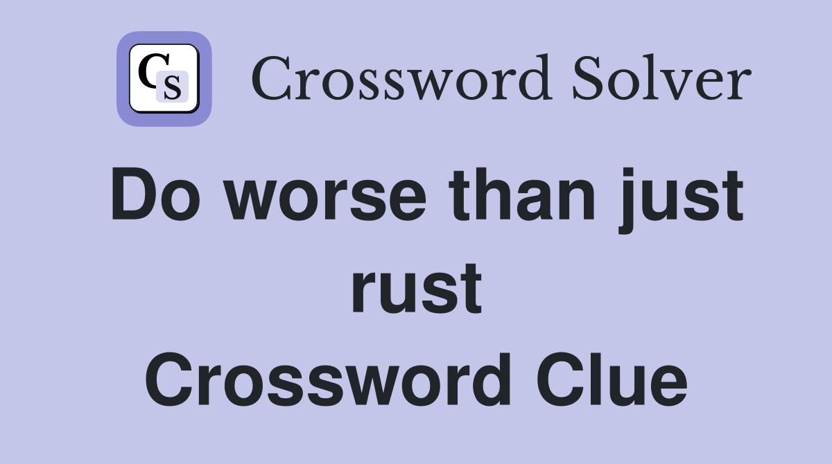 Do worse than just rust Crossword Clue