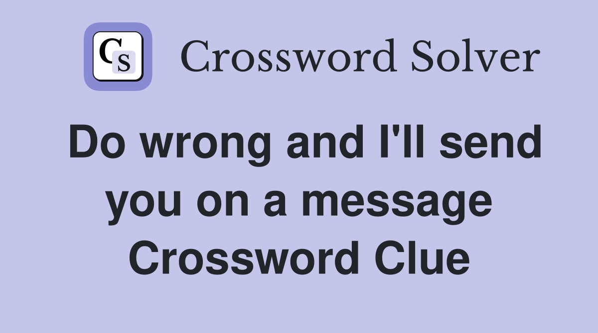 Do wrong and I'll send you on a message Crossword Clue