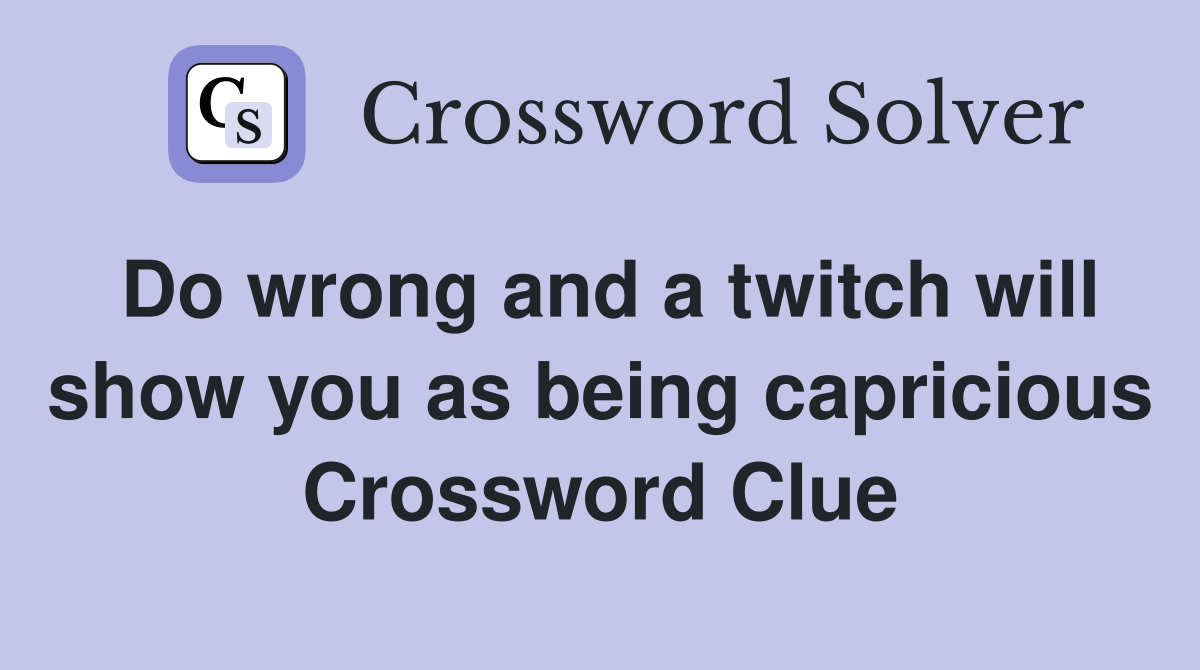 Do wrong and a twitch will show you as being capricious Crossword Clue