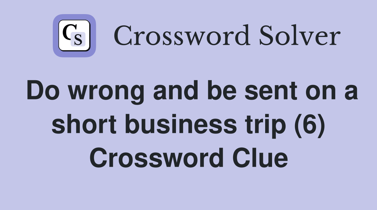 Do wrong and be sent on a short business trip (6) Crossword Clue