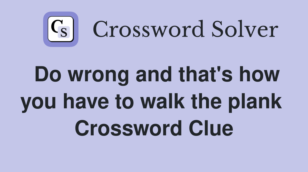 Do wrong and that's how you have to walk the plank  Crossword Clue