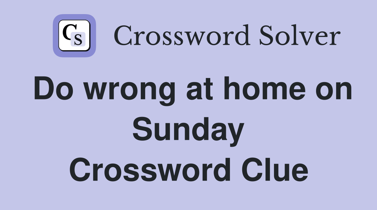 Do wrong at home on Sunday Crossword Clue