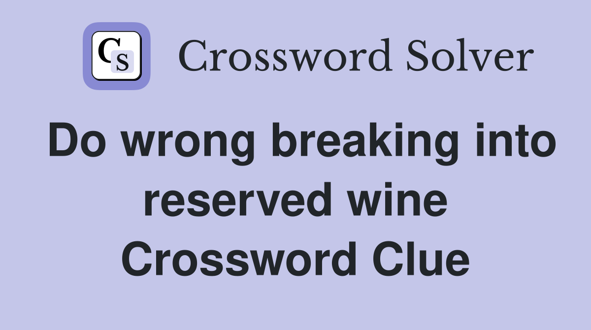 Do wrong breaking into reserved wine Crossword Clue