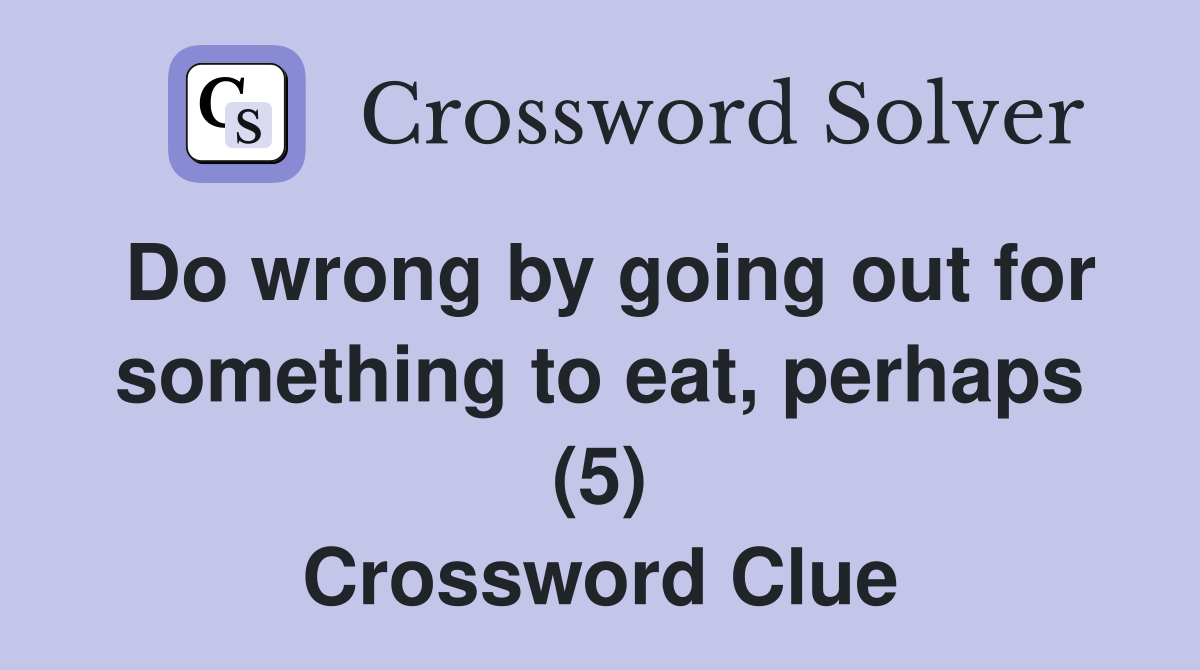 Do wrong by going out for something to eat, perhaps (5) Crossword Clue