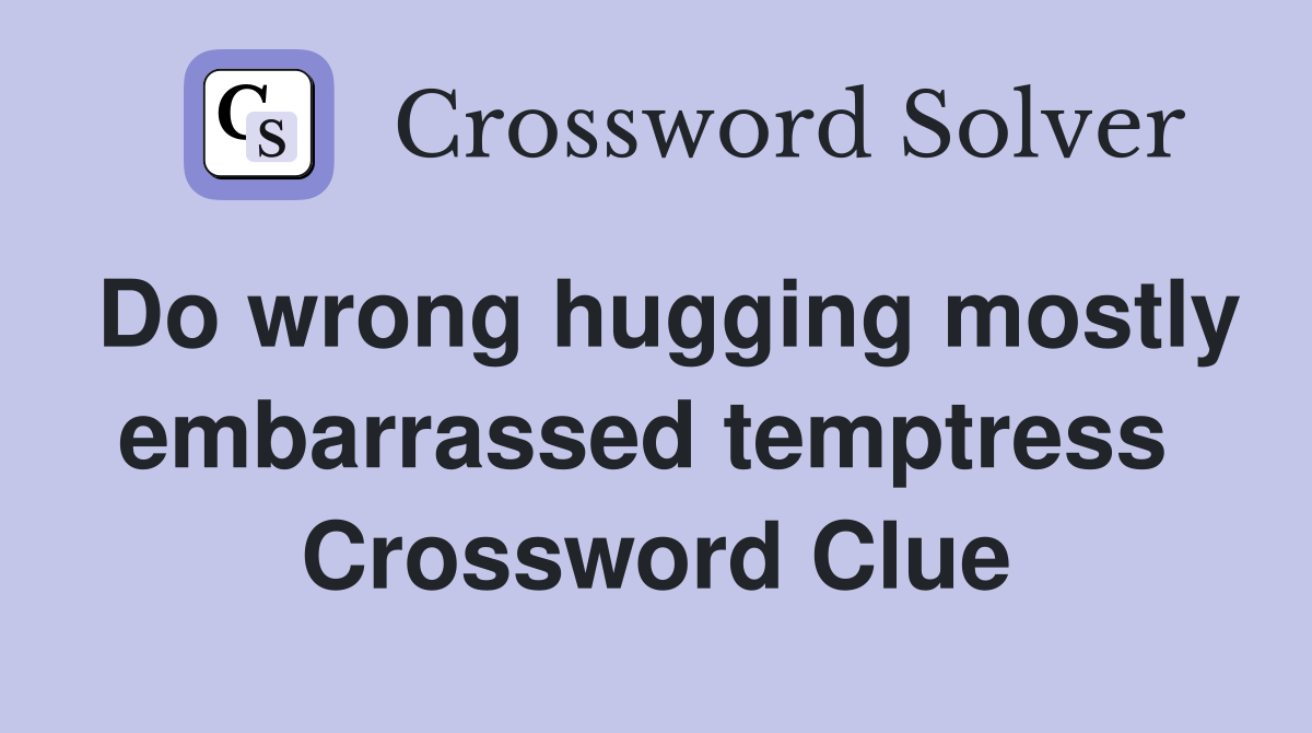 Do wrong hugging mostly embarrassed temptress  Crossword Clue