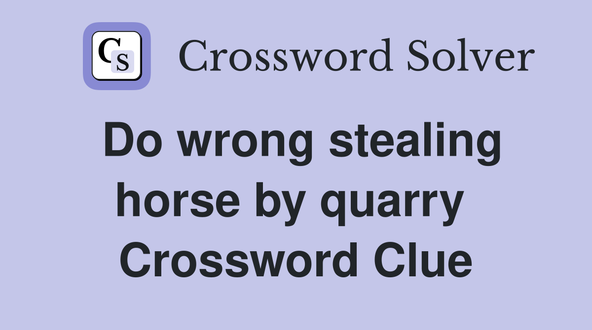 Do wrong stealing horse by quarry  Crossword Clue