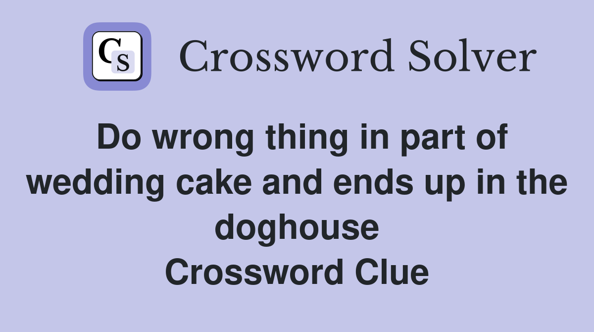 Do wrong thing in part of wedding cake and ends up in the doghouse Crossword Clue