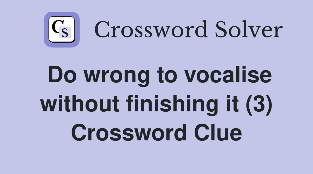 Do wrong to vocalise without finishing it (3) Crossword Clue