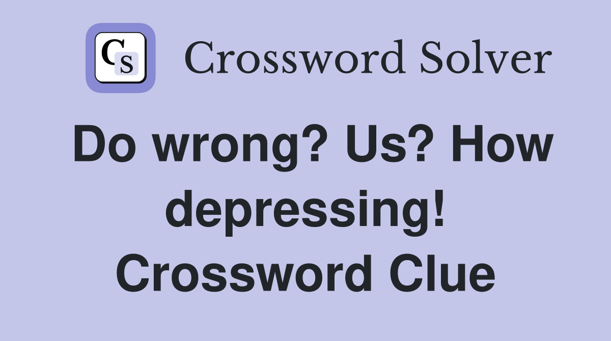 Do wrong? Us? How depressing! Crossword Clue