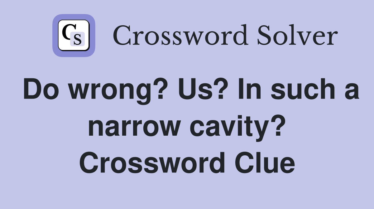 Do wrong? Us? In such a narrow cavity? Crossword Clue
