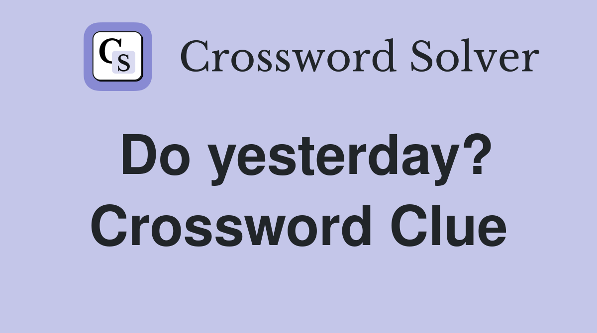 Do yesterday? Crossword Clue