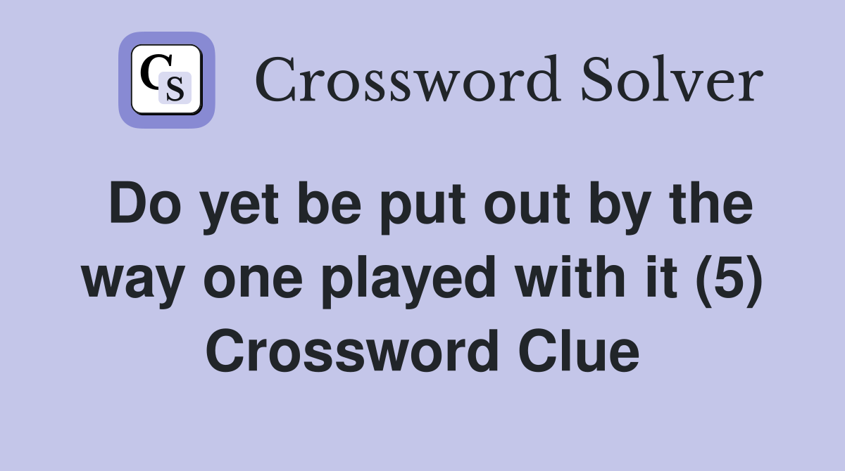 Do yet be put out by the way one played with it (5) Crossword Clue