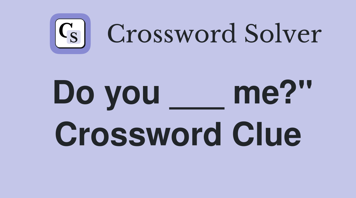 Do you ___ me?" Crossword Clue