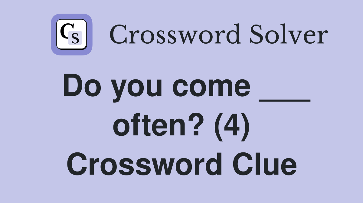 Do you come ___ often? (4) Crossword Clue