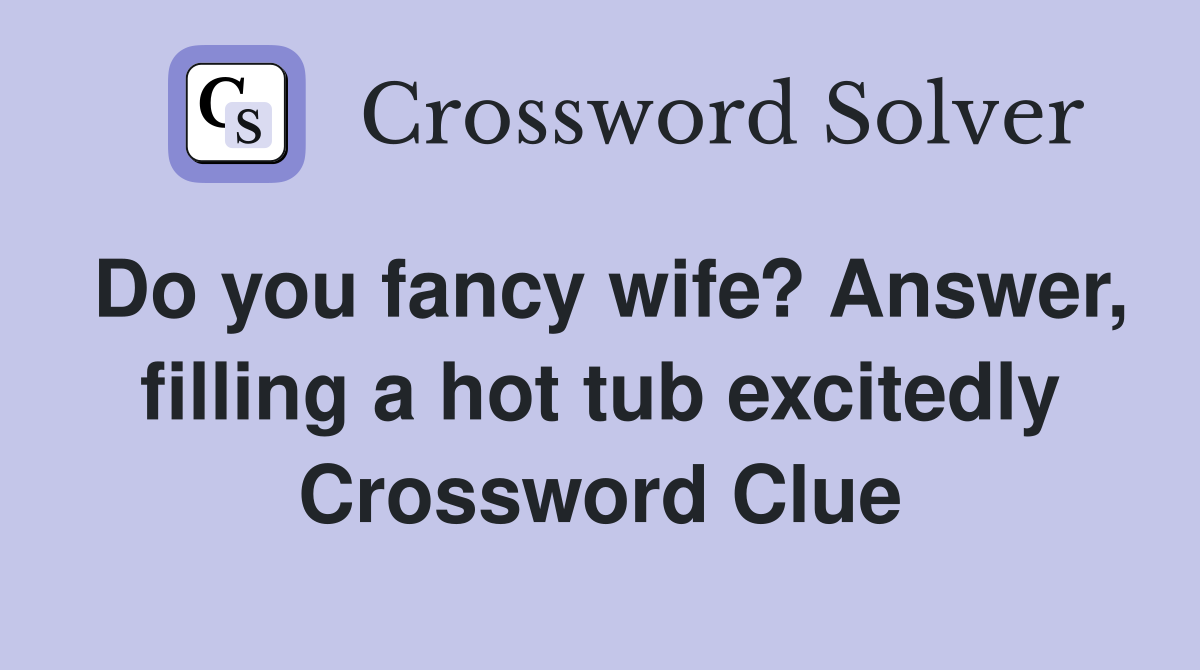 Do you fancy wife? Answer, filling a hot tub excitedly Crossword Clue