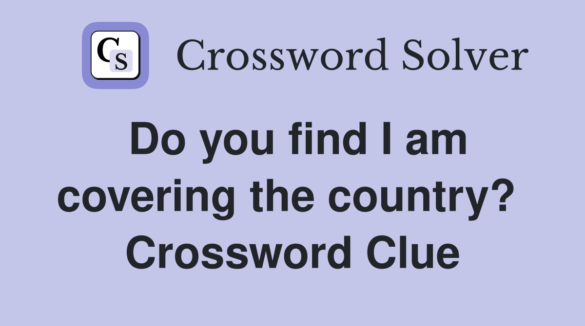 Do you find I am covering the country?  Crossword Clue