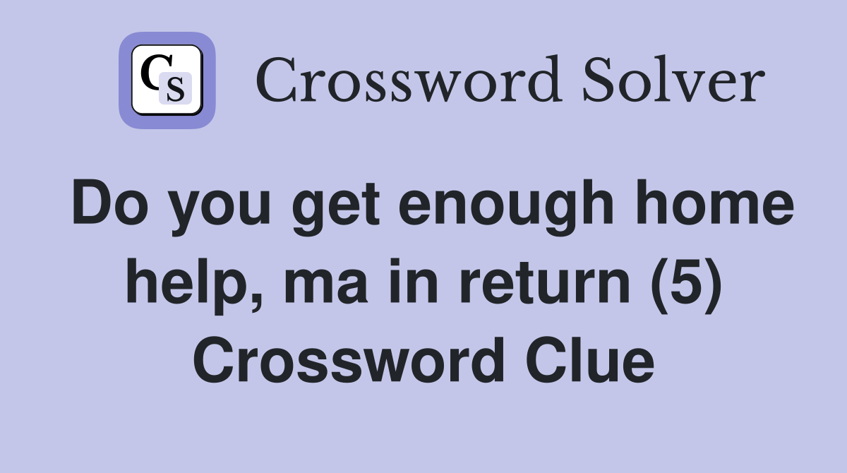 Do you get enough home help, ma in return (5) Crossword Clue