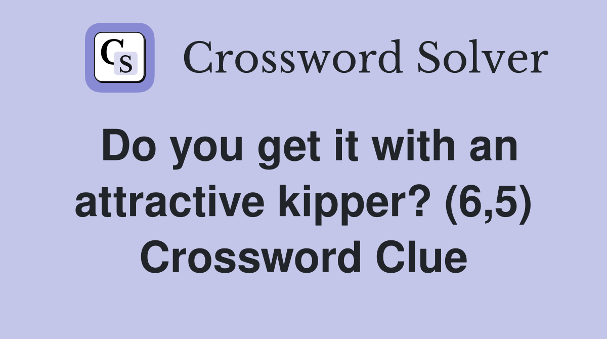 Do you get it with an attractive kipper? (6,5) Crossword Clue