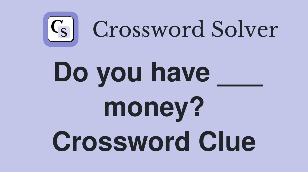 Do you have ___ money? Crossword Clue