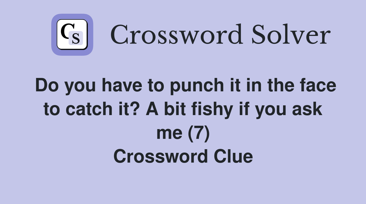 Do you have to punch it in the face to catch it? A bit fishy if you ask me (7) Crossword Clue