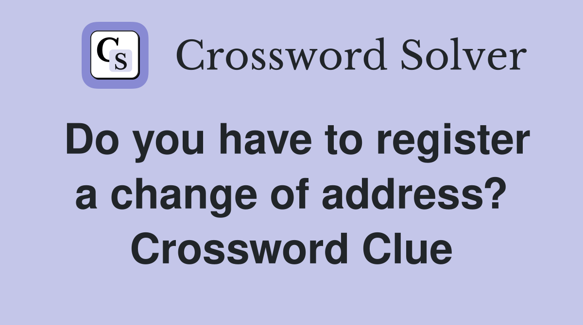 Do you have to register a change of address? Crossword Clue