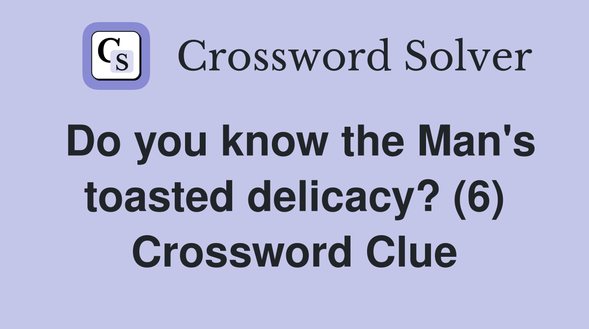 Do you know the Man's toasted delicacy? (6) Crossword Clue