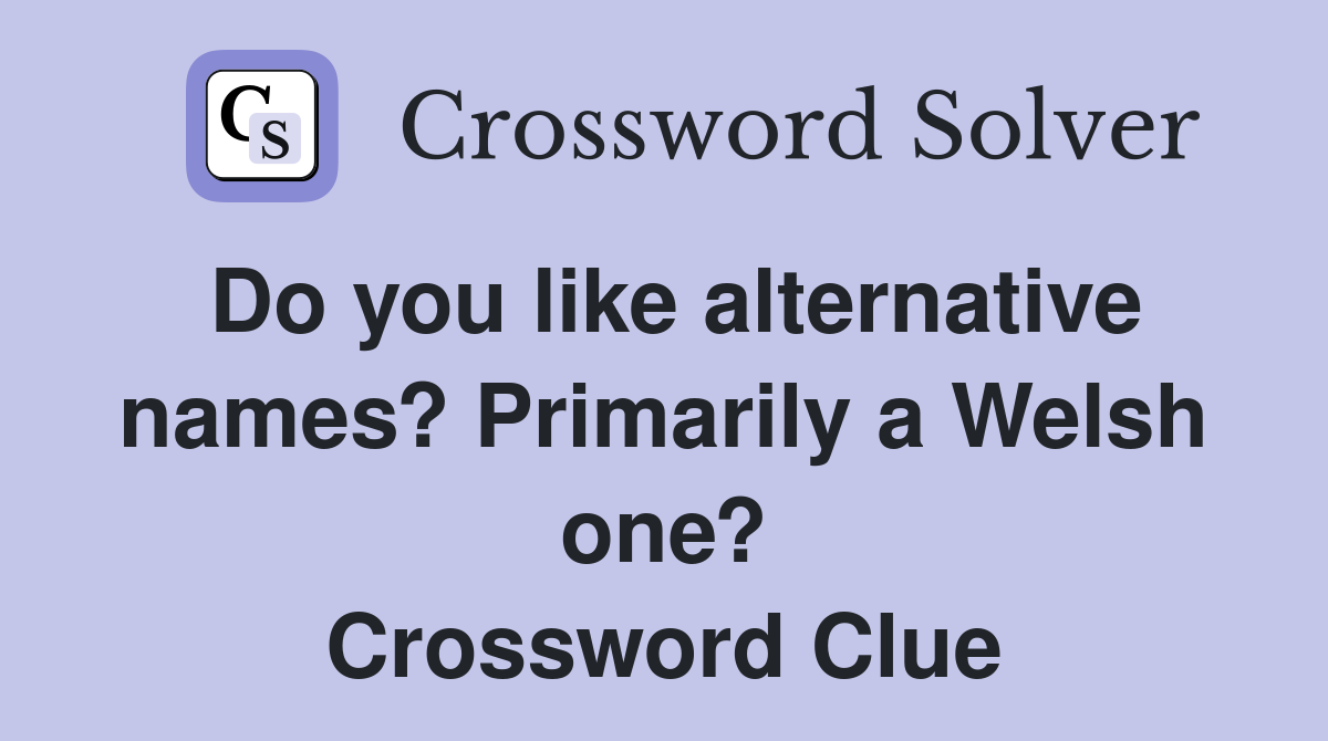 Do you like alternative names? Primarily a Welsh one? Crossword Clue