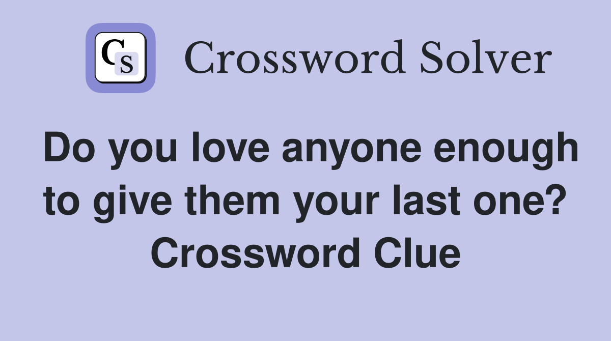 Do you love anyone enough to give them your last one? Crossword Clue