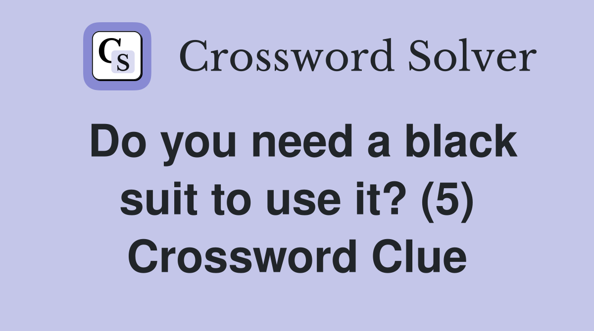 Do you need a black suit to use it? (5) Crossword Clue