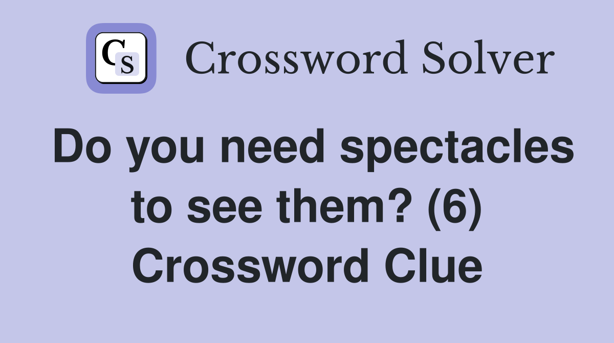 Do you need spectacles to see them? (6) Crossword Clue