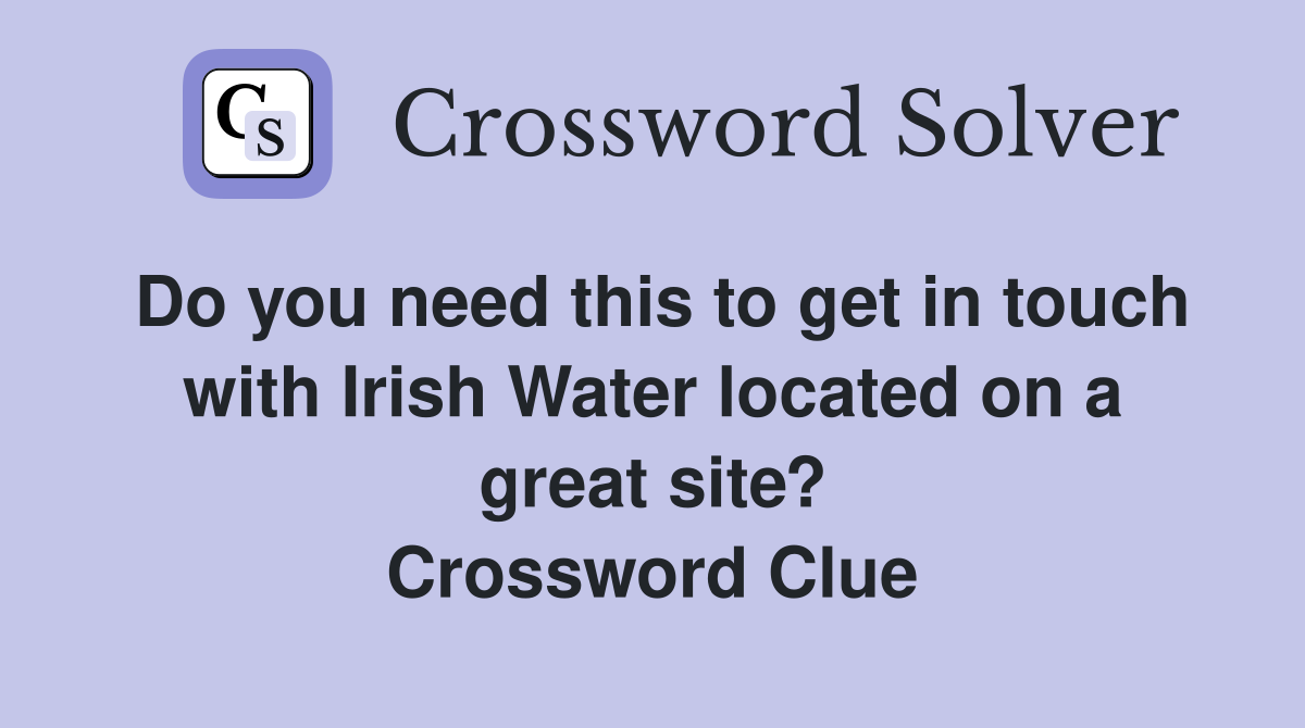 Do you need this to get in touch with Irish Water located on a great site? Crossword Clue