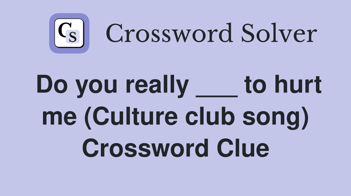 Do you really ___ to hurt me (Culture club song) Crossword Clue